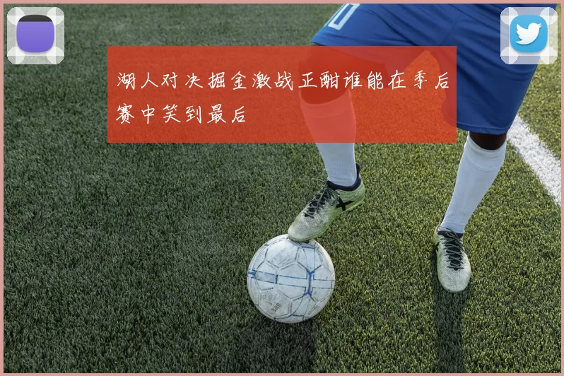 湖人对决掘金激战正酣谁能在季后赛中笑到最后